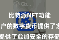 比特派NFT功能 为用户的数字货币提供了愈加安全的存储环境