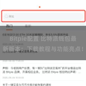 Bitpie配置 比特派钱包最新版本：下载教程与功能亮点！