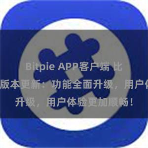 Bitpie APP客户端 比特派钱包最新版本更新：功能全面升级，用户体验更加顺畅！