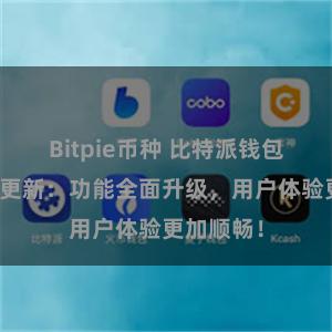 Bitpie币种 比特派钱包最新版本更新：功能全面升级，用户体验更加顺畅！