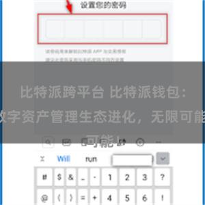 比特派跨平台 比特派钱包：数字资产管理生态进化，无限可能！