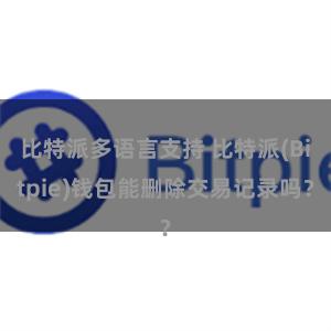 比特派多语言支持 比特派(Bitpie)钱包能删除交易记录吗？