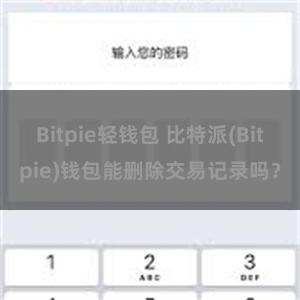 Bitpie轻钱包 比特派(Bitpie)钱包能删除交易记录吗？