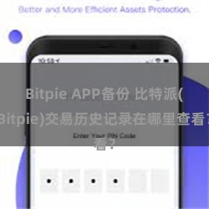 Bitpie APP备份 比特派(Bitpie)交易历史记录在哪里查看？