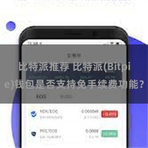 比特派推荐 比特派(Bitpie)钱包是否支持免手续费功能？