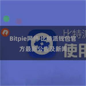 Bitpie网络 比特派钱包官方最新公告及新闻