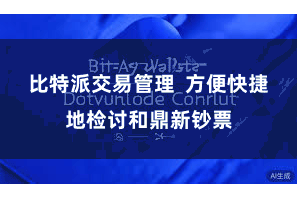 比特派交易管理  方便快捷地检讨和鼎新钞票