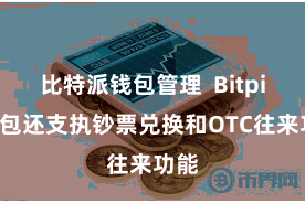 比特派钱包管理  Bitpie钱包还支执钞票兑换和OTC往来功能
