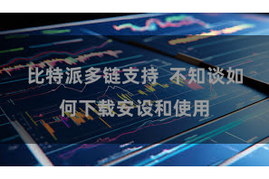 比特派多链支持  不知谈如何下载安设和使用