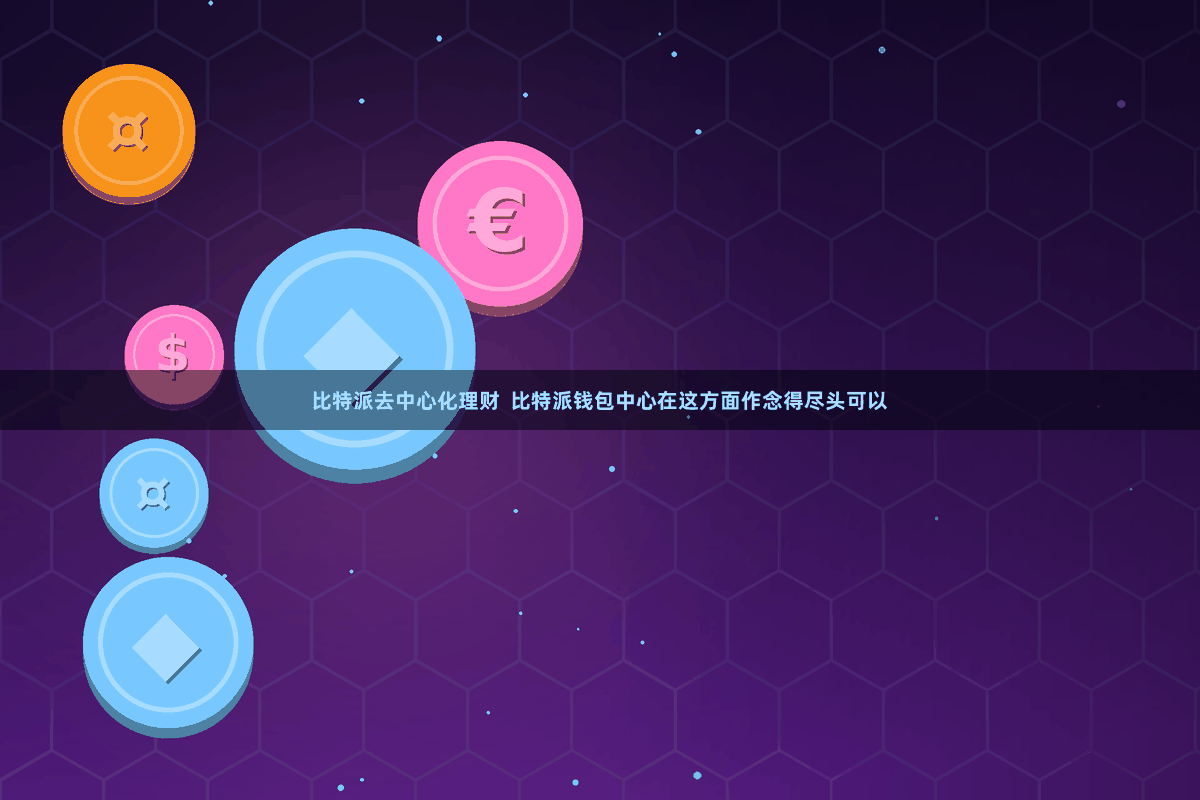 比特派去中心化理财  比特派钱包中心在这方面作念得尽头可以